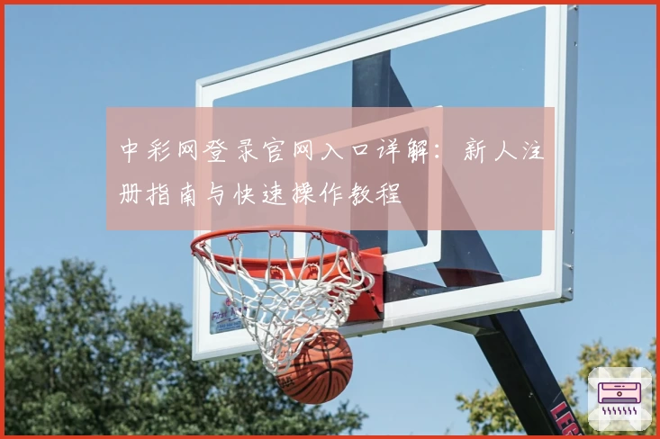 中彩网登录官网入口详解：新人注册指南与快速操作教程