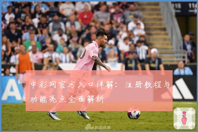 中彩网官方入口详解：注册教程与功能亮点全面解析