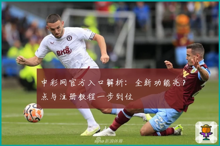 中彩网官方入口解析：全新功能亮点与注册教程一步到位