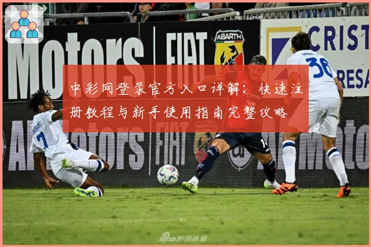 中彩网登录官方入口详解：快速注册教程与新手使用指南完整攻略