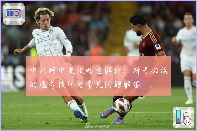 中彩网中奖攻略全解析：新手必读的选号技巧与常见问题解答