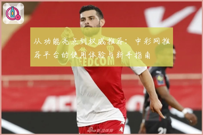 从功能亮点到权威推荐：中彩网推荐平台的使用体验与新手指南