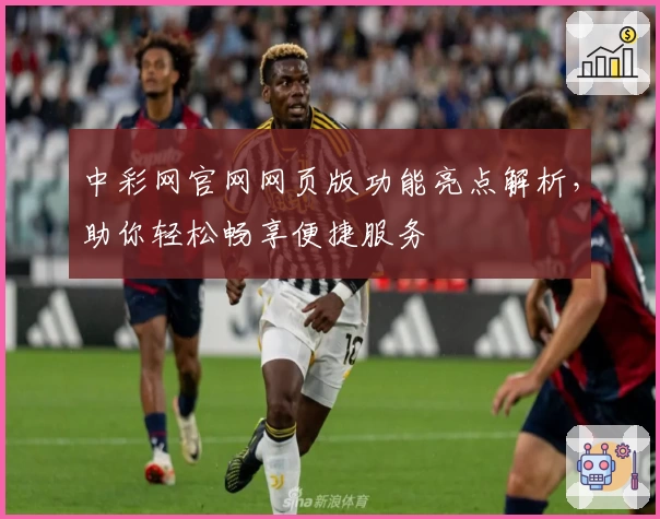 中彩网官网网页版功能亮点解析，助你轻松畅享便捷服务