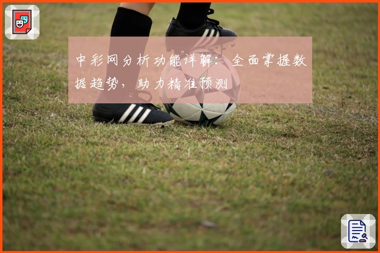 中彩网分析功能详解：全面掌握数据趋势，助力精准预测