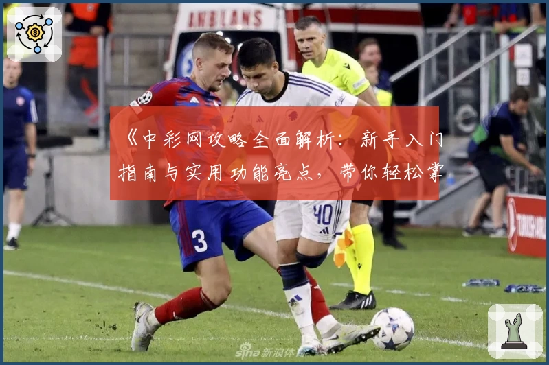 《中彩网攻略全面解析：新手入门指南与实用功能亮点，带你轻松掌握核心技巧》