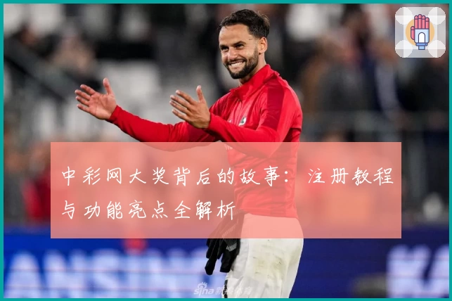 中彩网大奖背后的故事：注册教程与功能亮点全解析