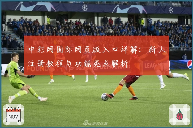 中彩网国际网页版入口详解：新人注册教程与功能亮点解析