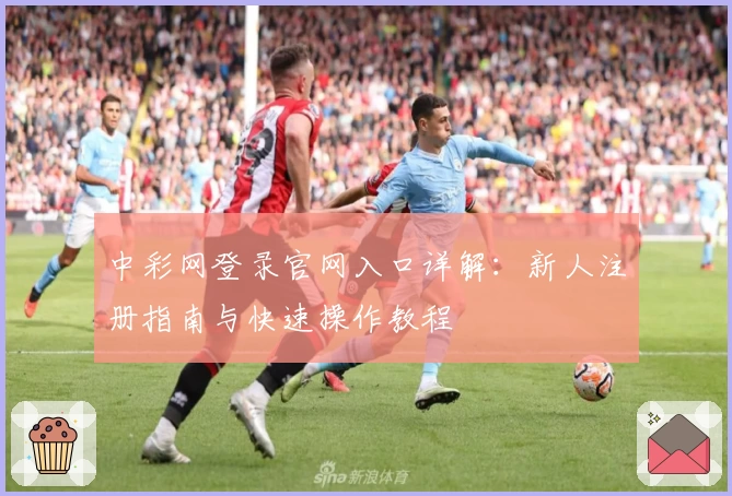 中彩网登录官网入口详解：新人注册指南与快速操作教程