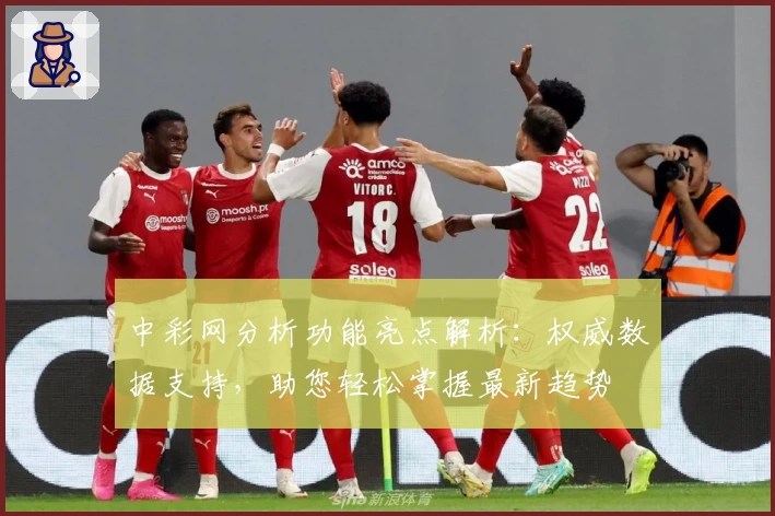 中彩网分析功能亮点解析：权威数据支持，助您轻松掌握最新趋势