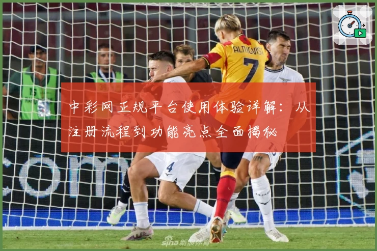 中彩网正规平台使用体验详解：从注册流程到功能亮点全面揭秘