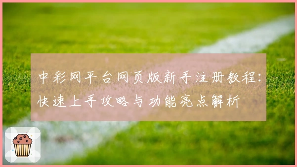 中彩网平台网页版新手注册教程：快速上手攻略与功能亮点解析