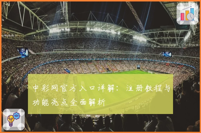 中彩网官方入口详解:注册教程与功能亮点全面解析