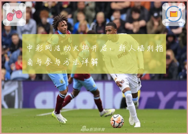 中彩网活动火热开启，新人福利指南与参与方法详解
