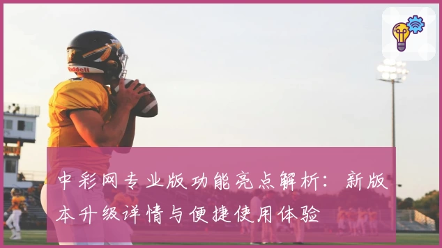 中彩网专业版功能亮点解析：新版本升级详情与便捷使用体验