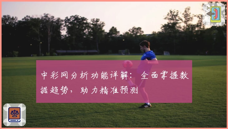 中彩网分析功能详解：全面掌握数据趋势，助力精准预测