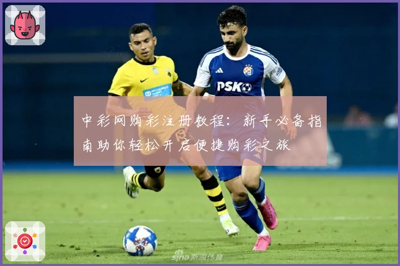 中彩网购彩注册教程：新手必备指南助你轻松开启便捷购彩之旅