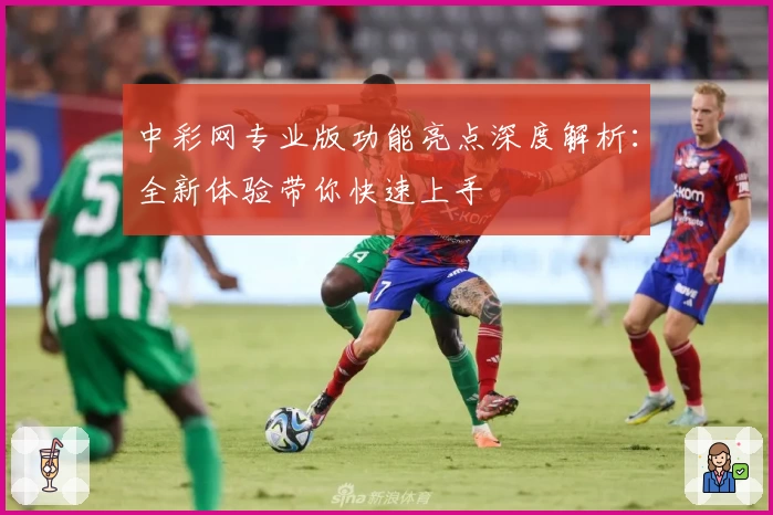 中彩网专业版功能亮点深度解析：全新体验带你快速上手
