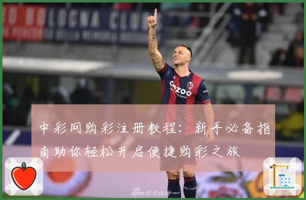 中彩网购彩注册教程：新手必备指南助你轻松开启便捷购彩之旅