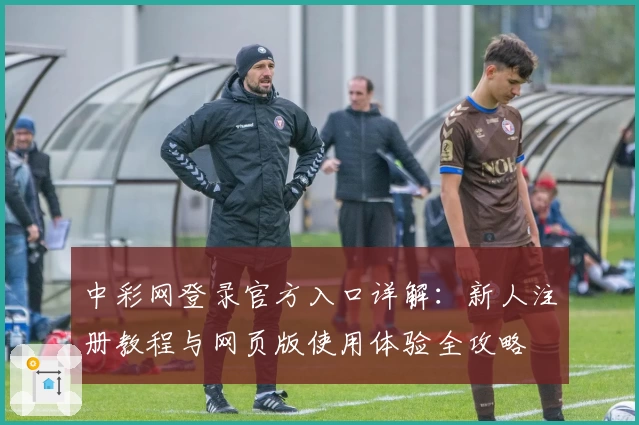 中彩网登录官方入口详解：新人注册教程与网页版使用体验全攻略