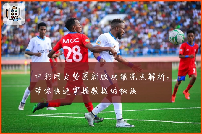 中彩网走势图新版功能亮点解析，带你快速掌握数据的秘诀