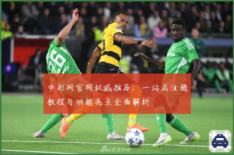 中彩网官网权威推荐：一站式注册教程与功能亮点全面解析