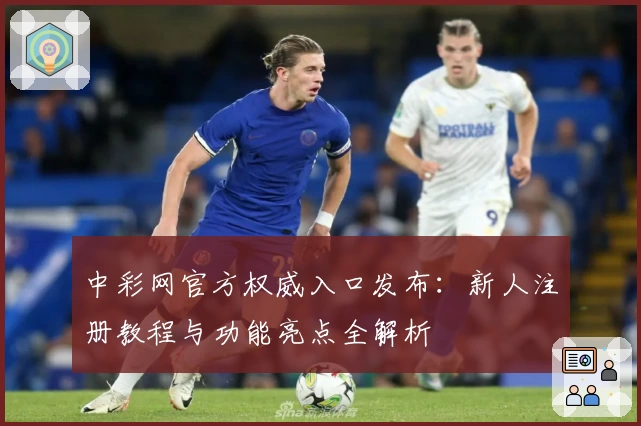 中彩网官方权威入口发布：新人注册教程与功能亮点全解析