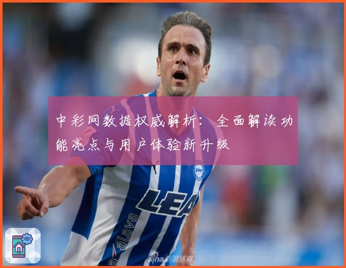 中彩网数据权威解析:全面解读功能亮点与用户体验新升级