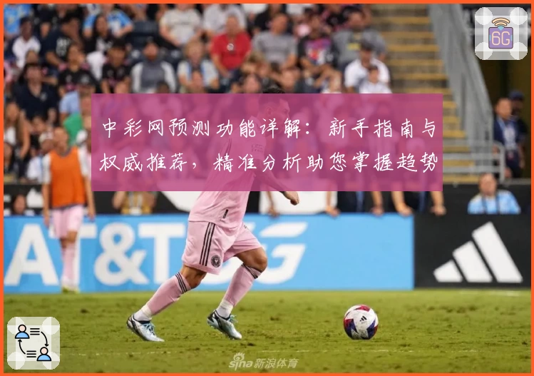中彩网预测功能详解：新手指南与权威推荐，精准分析助您掌握趋势