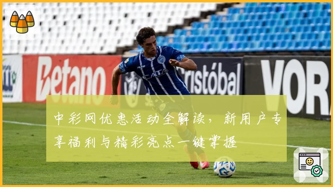 中彩网优惠活动全解读，新用户专享福利与精彩亮点一键掌握