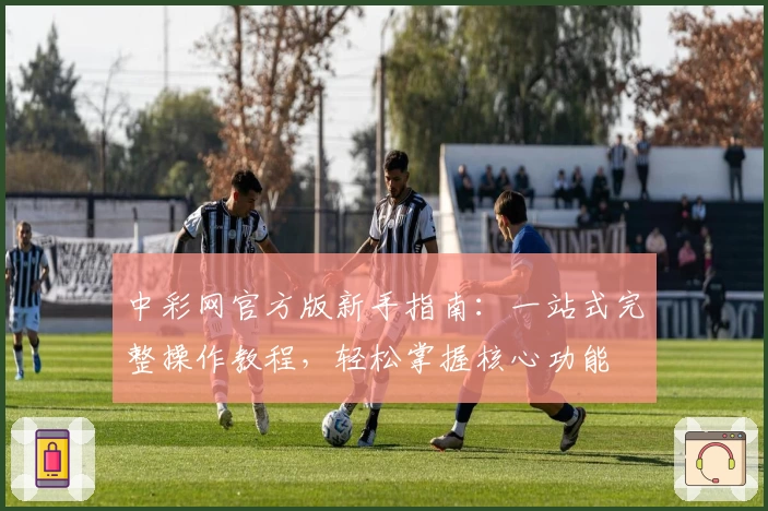 中彩网官方版新手指南：一站式完整操作教程，轻松掌握核心功能